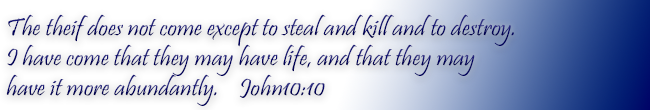 The thief does not come except to steal, and to kill, and to destroy. I have come that they may have life, and that they may have it more abundantly.  John 10:10 NKJV